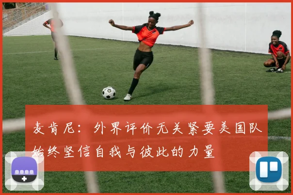 麦肯尼：外界评价无关紧要美国队始终坚信自我与彼此的力量