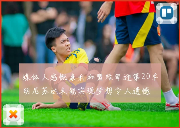 媒体人感慨康利加盟绿军迎第20季明尼苏达未能实现梦想令人遗憾