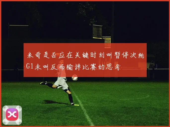 米奇是否应在关键时刻叫暂停次轮G1未叫反而输掉比赛的思考
